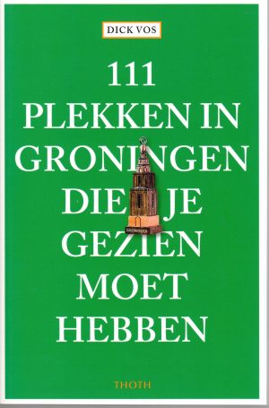 111 Plekken in Groningen die je gezien moet hebben 9789068687781  Thoth   Reisgidsen Groningen