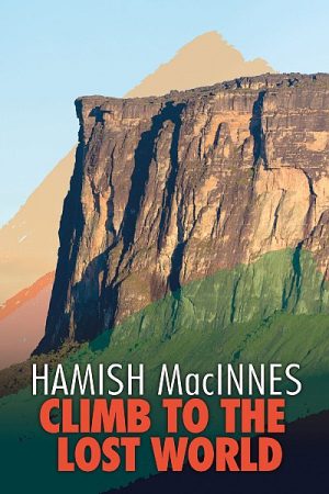 Climb to the Lost World - Hamish MacInnes 9781911342304 Hamish MacInnes Vertebrate Publishing   Bergsportverhalen Suriname, Frans en Brits Guyana