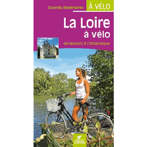 La Loire à vélo : De Nevers à l'Atlantique | De Loire per fiets 9782844663627  Chamina Guides à Vélo  Fietsgidsen, Meerdaagse fietsvakanties Frankrijk