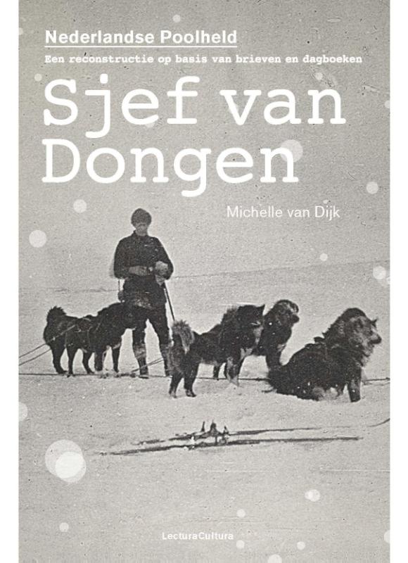 Sjef van Dongen - de Nederlandse Poolheld 9789082135428 Michelle van Dijk Lectura Cultura   Reisverhalen IJsland, Groenland, Faeröer, Spitsbergen, Noordpool