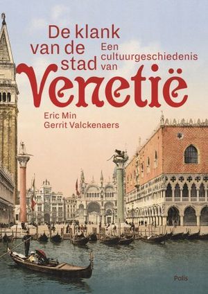 De Klank van de stad | een cultuurgeschiedenis van Venetië 9789463102056 Eric Min en Gerrit Valckenaers Polis   Historische reisgidsen, Reisgidsen Venetië